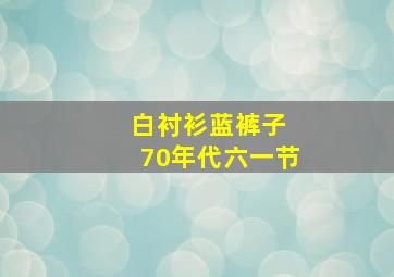 白衬衫蓝裤子 70年代六一节